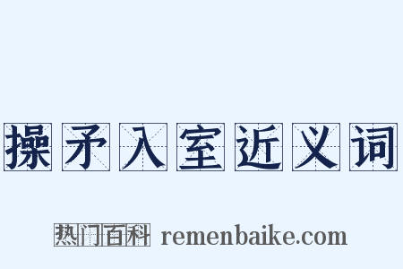 操矛入室近义词是什么意思的图片